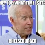Gone-Biden | HEY JOE, WHAT TIME IS IT? CHEESEBURGER | image tagged in gone-biden | made w/ Imgflip meme maker