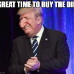 Happy Merchant Trump | GREAT TIME TO BUY THE DIP | image tagged in happy merchant trump | made w/ Imgflip meme maker