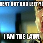 I am the law! | WHEN MOM WENT OUT AND LEFT YOU IN CHARGE; I AM THE LAW! | image tagged in i am the law | made w/ Imgflip meme maker