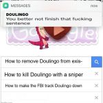 Doulingo you better not finish | How to remove Doulingo from exis- DOULINGO How to kill Doulingo with a sniper How to make the FBI track Doulingo down | image tagged in fbi you better not finish,spanish,doulingo,sniper,fbi | made w/ Imgflip meme maker