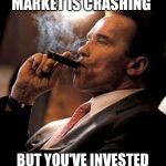 arnold cigar | WHEN THE STOCK MARKET IS CRASHING; BUT YOU'VE INVESTED HEAVILY IN TOILET PAPER | image tagged in arnold cigar | made w/ Imgflip meme maker