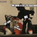 Furries Caught Cuddling | THIS IS MESSED UP; WE HAVE A LOT TO TALK ABOUT; ME; MY SON; HIS BOYFRIEND | image tagged in furries caught cuddling | made w/ Imgflip meme maker