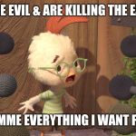 Chicken Little | YOU'RE EVIL & ARE KILLING THE EARTH! NOW, GIMME EVERYTHING I WANT FOR FREE! | image tagged in chicken little | made w/ Imgflip meme maker