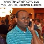 I'm calling the police. | WHEN PEOPLE START COUGHING AT THE PARTY AND YOU HAVE THE CDC ON SPEED DIAL | image tagged in i'm calling the police | made w/ Imgflip meme maker