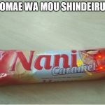 Omae wa mou shindeiru nani caramel | OMAE WA MOU SHINDEIRU | image tagged in omae wa mou shindeiru nani caramel | made w/ Imgflip meme maker
