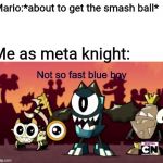 Not so fast blue boy | Mario:*about to get the smash ball*; Me as meta knight: | image tagged in not so fast blue boy,mixels,smash bros,mario,meta knight,memes | made w/ Imgflip meme maker