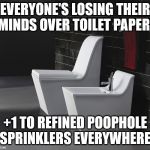 Bidet Meme | EVERYONE'S LOSING THEIR MINDS OVER TOILET PAPER; +1 TO REFINED POOPHOLE SPRINKLERS EVERYWHERE | image tagged in bidet meme | made w/ Imgflip meme maker