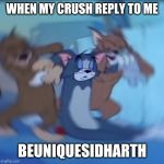 Tom and jerry dying | WHEN MY CRUSH REPLY TO ME; BEUNIQUESIDHARTH | image tagged in tom and jerry dying | made w/ Imgflip meme maker