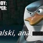 Kowalski, Analysis | NOBODY:
SKIPPER:; ||||||||||| | image tagged in kowalski analysis | made w/ Imgflip meme maker