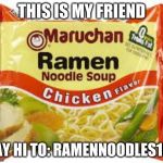 Ramen | THIS IS MY FRIEND; SAY HI TO: RAMENNOODLES167 | image tagged in ramen | made w/ Imgflip meme maker