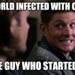 Dean woops - Supernatural | THE WORLD INFECTED WITH CORONA; THE GUY WHO STARTED IT | image tagged in dean woops - supernatural | made w/ Imgflip meme maker