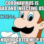 And You gotta help us | CORONAVIRUS IS BAD AND INFECTING US, CHINA; AND YOU GOTTA HELP US. | image tagged in and you gotta help us | made w/ Imgflip meme maker