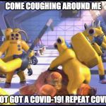 Happy 2319 | COME COUGHING AROUND ME; WE GOT GOT A COVID-19! REPEAT COVID-19! | image tagged in happy 2319 | made w/ Imgflip meme maker