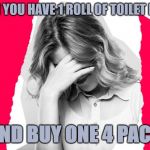 WHEN YOU HAVE 1 ROLL OF TOILET PAPER; AND BUY ONE 4 PACK | image tagged in coronavirus,toilet paper,embarrassed,no more toilet paper,that look you give | made w/ Imgflip meme maker