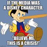 Pinocchio | IF THE MEDIA WAS A DISNEY CHARACTER. "BELIEVE ME, THIS IS A CRISIS!" | image tagged in pinocchio | made w/ Imgflip meme maker