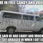 White van | COME IN FREE CANDY AND VBUCKS; HE SAID HE HAD CANDY AND VBUCKS BUT I GOT DRAGGED IN WHEN I GOT CLOSE | image tagged in white van | made w/ Imgflip meme maker