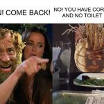 Tom Hanks Yelling At Wilson | NO! YOU HAVE CORONAVIRUS AND NO TOILET PAPER. WILSON! COME BACK! | image tagged in tom hanks yelling at wilson,woman yelling at cat,memes,tom hanks,coronavirus,corona | made w/ Imgflip meme maker