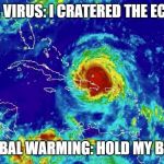 Mother Nature: hold my beer | CORONA VIRUS: I CRATERED THE ECONOMY! GLOBAL WARMING: HOLD MY BEER. | image tagged in mother nature hold my beer | made w/ Imgflip meme maker