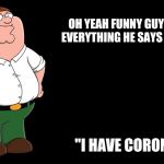 Peter Griffin explains | TOM HANKS
OH YEAH FUNNY GUY TOM HANKS
EVERYTHING HE SAYS IS A STITCH "I HAVE CORONAVIRUS" | image tagged in peter griffin explains | made w/ Imgflip meme maker