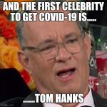 Belated Message Hanks | AND THE FIRST CELEBRITY TO GET COVID-19 IS..... ......TOM HANKS | image tagged in belated message hanks | made w/ Imgflip meme maker