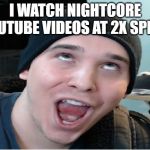 Charmx | I WATCH NIGHTCORE YOUTUBE VIDEOS AT 2X SPEED | image tagged in charmx | made w/ Imgflip meme maker