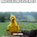 We ride at dawn | NBA: SEASON SUSPENDED; DANCE MOMS: | image tagged in we ride at dawn | made w/ Imgflip meme maker