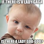I've waited so many years to make this meme | IF THERE IS A LADY GAGA; IS THERE A LADY GOO-GOO? | image tagged in i've waited so many years to make this meme | made w/ Imgflip meme maker