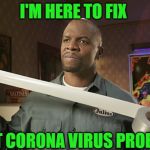 Terry Crews Duct Tape | I'M HERE TO FIX; THAT CORONA VIRUS PROBLEM | image tagged in terry crews duct tape | made w/ Imgflip meme maker