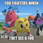 this is the worst thing ever | FOO FIGHTERS WHEN; THEY SEE A FOO | image tagged in pac-man ready to fight,memes,funny,stupid,sucks | made w/ Imgflip meme maker