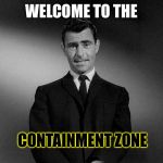 Well that sounds scary. | WELCOME TO THE; CONTAINMENT ZONE | image tagged in rod serling twilight zone,coronavirus,memes,funny | made w/ Imgflip meme maker