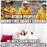 Corona and anxiety | OTHER PEOPLE WORRYING ABOUT CORONA; ME WITH SOCIAL ANXIETY WATCHING PLANS GET CANCELLED | image tagged in corona and anxiety | made w/ Imgflip meme maker
