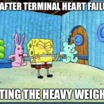 Workout Wimmp Spongebob | ME AFTER TERMINAL HEART FAILURE; LIFTING THE HEAVY WEIGHTS | image tagged in workout wimmp spongebob,spongebob,weights,heart,hospital | made w/ Imgflip meme maker