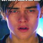 Romeo and Juliet meme | ROMEO AFTER HE FOUND OUT JULIET WAS A CAPULET | image tagged in romeo and juliet meme | made w/ Imgflip meme maker