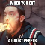 ghost pepper | WHEN YOU EAT; A GHOST PEPPER | image tagged in eminem fire | made w/ Imgflip meme maker