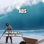 Man boutta get dead | ADS; ME PLAYING A GAME ON MY PHONE | image tagged in man boutta get dead | made w/ Imgflip meme maker