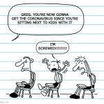 Diary of a wimpy kid seats | GREG. YOU'RE NOW GONNA GET THE CORONAVIRUS SINCE YOU'RE SITTING NEXT TO KIDS WITH IT; I'M SCREWED!!!!!!!!! | image tagged in diary of a wimpy kid seats | made w/ Imgflip meme maker