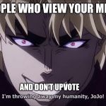 How dare you | PEOPLE WHO VIEW YOUR MEME; AND DON’T UPVOTE | image tagged in i reject my humanity jojo | made w/ Imgflip meme maker