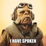 "I Have Spoken." -Kuill the Ugnaught | I HAVE SPOKEN | image tagged in i have spoken -kuill the ugnaught | made w/ Imgflip meme maker