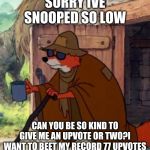 beggar robin hood | SORRY IVE SNOOPED SO LOW; CAN YOU BE SO KIND AS TO GIVE ME AN UPVOTE OR TWO? I WANT TO BEET MY RECORD 77 UPVOTES | image tagged in beggar robin hood | made w/ Imgflip meme maker