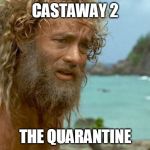 Cast away | CASTAWAY 2; THE QUARANTINE | image tagged in cast away | made w/ Imgflip meme maker
