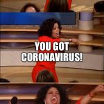 operah meme | YOU GOT CORONAVIRUS! YOU GOT CORONAVIRUS! AND I HAVE 2PLY TP | image tagged in operah meme | made w/ Imgflip meme maker