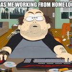 South Park gaming guy | COVID19 HAS ME WORKING FROM HOME LOOKING LIKE | image tagged in south park gaming guy | made w/ Imgflip meme maker