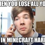 that moment when you die in minecraft | WHEN YOU LOSE ALL YOUR STUFF IN MINECRAFT HARDCORE | image tagged in that moment when you die in minecraft | made w/ Imgflip meme maker
