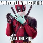 Deadpool Rubber Glove Trust Me | THE SAME PEOPLE WHO SELL THE PANIC; SELL THE PILL. | image tagged in deadpool rubber glove trust me | made w/ Imgflip meme maker
