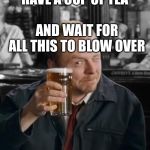 Shaun of the Dead | HAVE A CUP OF TEA; AND WAIT FOR ALL THIS TO BLOW OVER | image tagged in shaun of the dead | made w/ Imgflip meme maker