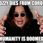 Ozzy  | IF OZZY DIES FROM CORONA; HUMANITY IS DOOMED | image tagged in ozzy | made w/ Imgflip meme maker