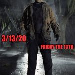 Friday the 13th | YOU KNOW WHAT; 3/13/20; FRIDAY THE 13TH; TODAY IS | image tagged in friday the 13th | made w/ Imgflip meme maker