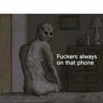 Fuckers always on that phone