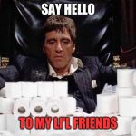 Scarface Stash | SAY HELLO; TO MY LI'L FRIENDS | image tagged in scarface stash | made w/ Imgflip meme maker