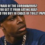 movie theater problems | AFRAID OF THE CORONAVIRUS?          DO YOU GET IT FROM EATING ASS?              
 WHY DID YOU BUY 10 CASES OF TOILET PAPER? | image tagged in movie theater problems | made w/ Imgflip meme maker